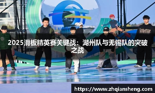 2025滑板精英赛关键战：湖州队与无锡队的突破之战