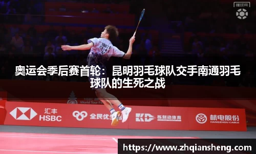 奥运会季后赛首轮：昆明羽毛球队交手南通羽毛球队的生死之战