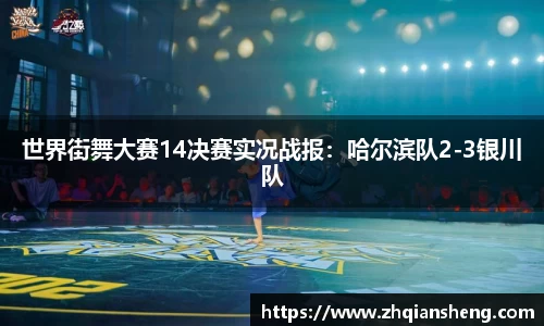 世界街舞大赛14决赛实况战报：哈尔滨队2-3银川队