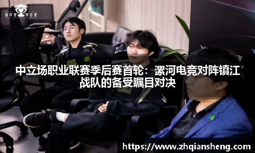 中立场职业联赛季后赛首轮：漯河电竞对阵镇江战队的备受瞩目对决