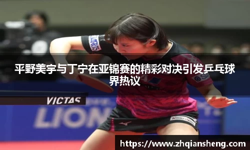 平野美宇与丁宁在亚锦赛的精彩对决引发乒乓球界热议